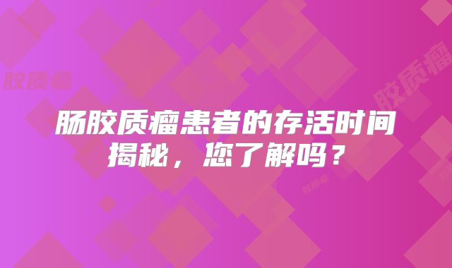 肠胶质瘤患者的存活时间揭秘，您了解吗？