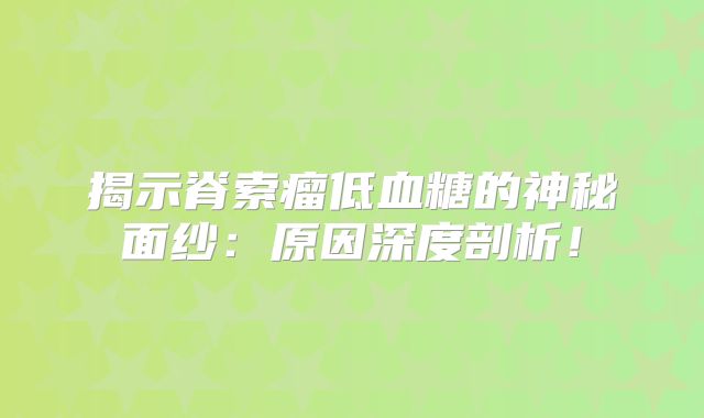 揭示脊索瘤低血糖的神秘面纱：原因深度剖析！