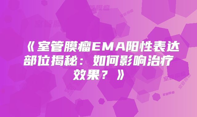 《室管膜瘤EMA阳性表达部位揭秘：如何影响治疗效果？》