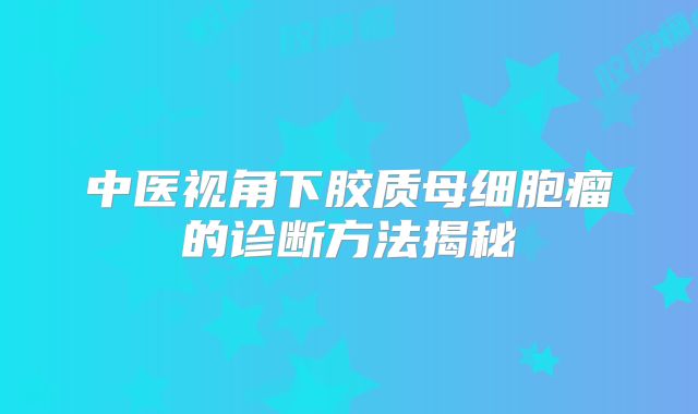 中医视角下胶质母细胞瘤的诊断方法揭秘