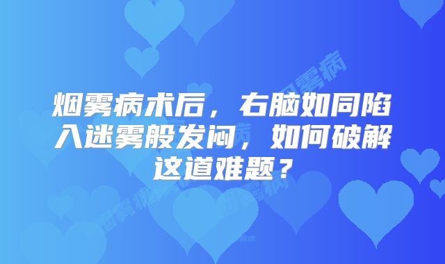 烟雾病术后，右脑如同陷入迷雾般发闷，如何破解这道难题？