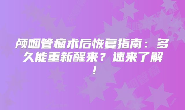 颅咽管瘤术后恢复指南：多久能重新醒来？速来了解！