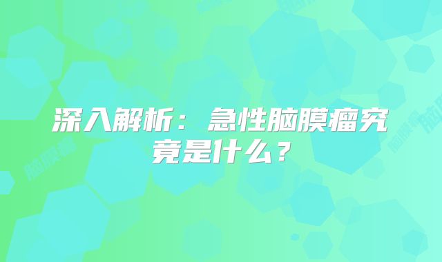 深入解析：急性脑膜瘤究竟是什么？