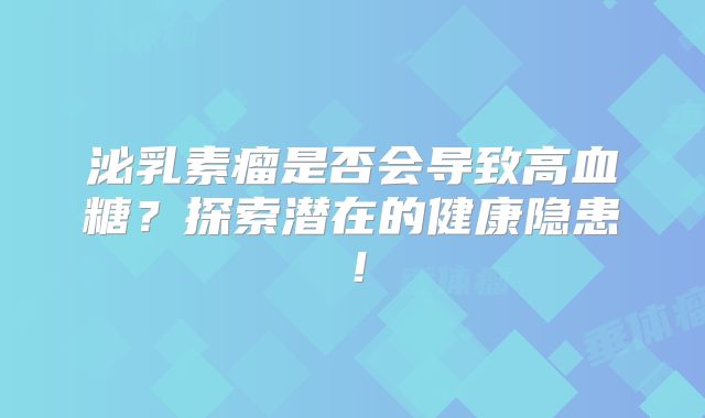 泌乳素瘤是否会导致高血糖？探索潜在的健康隐患！