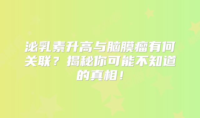 泌乳素升高与脑膜瘤有何关联？揭秘你可能不知道的真相！