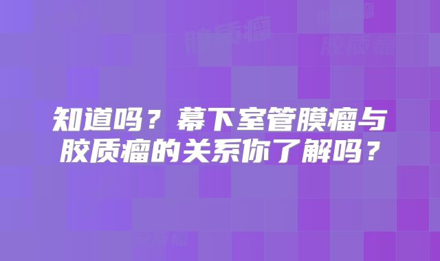 知道吗？幕下室管膜瘤与胶质瘤的关系你了解吗？