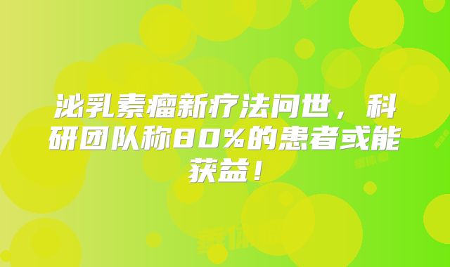 泌乳素瘤新疗法问世，科研团队称80%的患者或能获益！