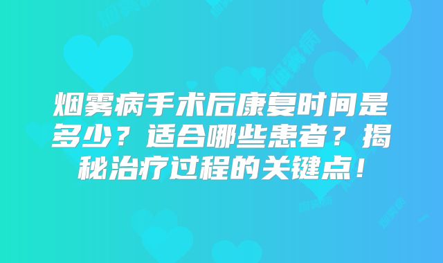 烟雾病手术后康复时间是多少？适合哪些患者？揭秘治疗过程的关键点！