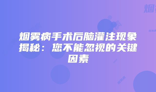 烟雾病手术后脑灌注现象揭秘：您不能忽视的关键因素