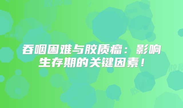 吞咽困难与胶质瘤：影响生存期的关键因素！
