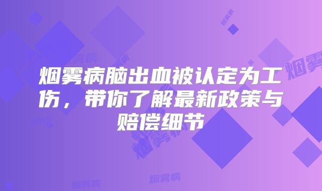烟雾病脑出血被认定为工伤，带你了解最新政策与赔偿细节
