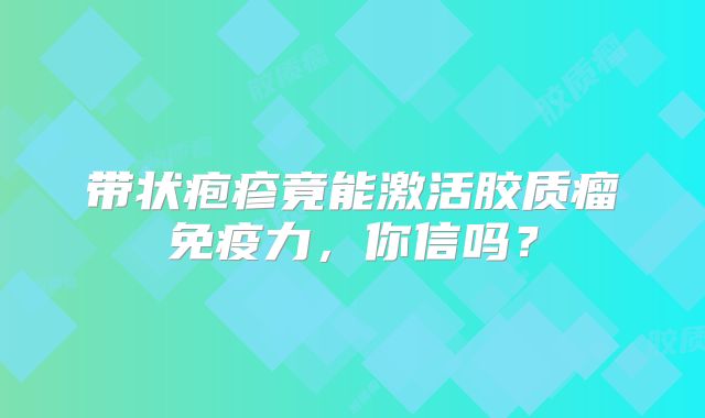 带状疱疹竟能激活胶质瘤免疫力，你信吗？