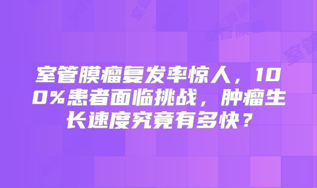 室管膜瘤复发率惊人，100%患者面临挑战，肿瘤生长速度究竟有多快？