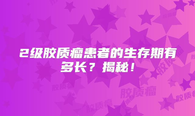 2级胶质瘤患者的生存期有多长？揭秘！
