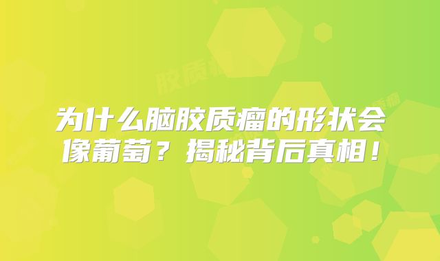 为什么脑胶质瘤的形状会像葡萄？揭秘背后真相！