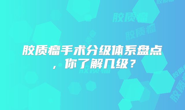 胶质瘤手术分级体系盘点，你了解几级？