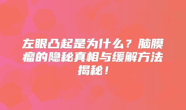 左眼凸起是为什么？脑膜瘤的隐秘真相与缓解方法揭秘！