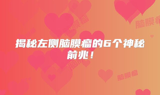揭秘左侧脑膜瘤的6个神秘前兆！