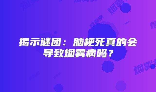 揭示谜团：脑梗死真的会导致烟雾病吗？
