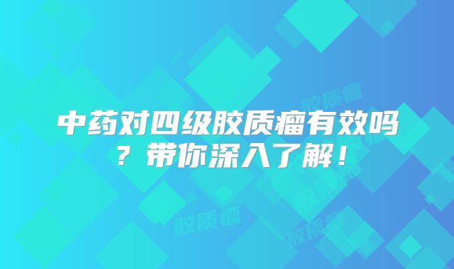 中药对四级胶质瘤有效吗？带你深入了解！