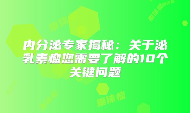 内分泌专家揭秘：关于泌乳素瘤您需要了解的10个关键问题