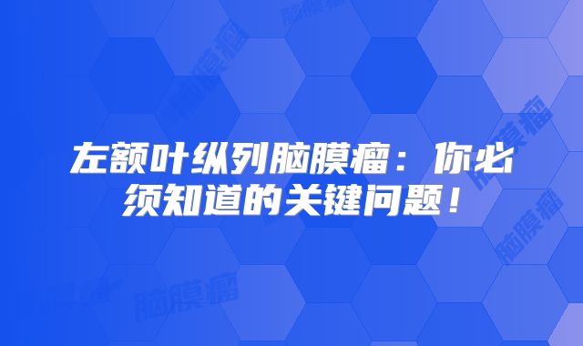 左额叶纵列脑膜瘤：你必须知道的关键问题！
