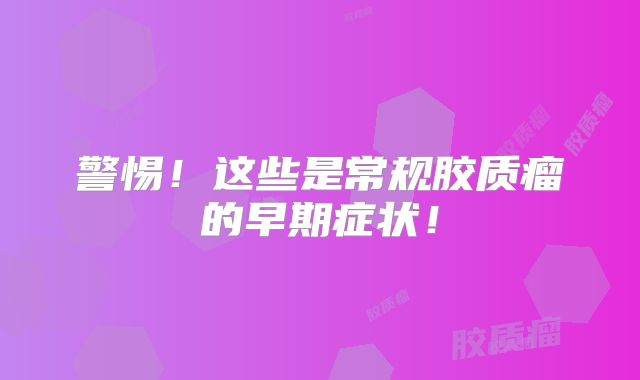 警惕！这些是常规胶质瘤的早期症状！