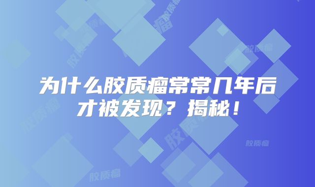 为什么胶质瘤常常几年后才被发现？揭秘！