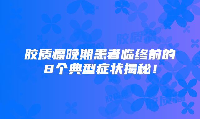 胶质瘤晚期患者临终前的8个典型症状揭秘！