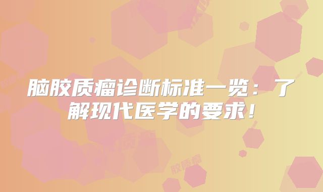 脑胶质瘤诊断标准一览：了解现代医学的要求！