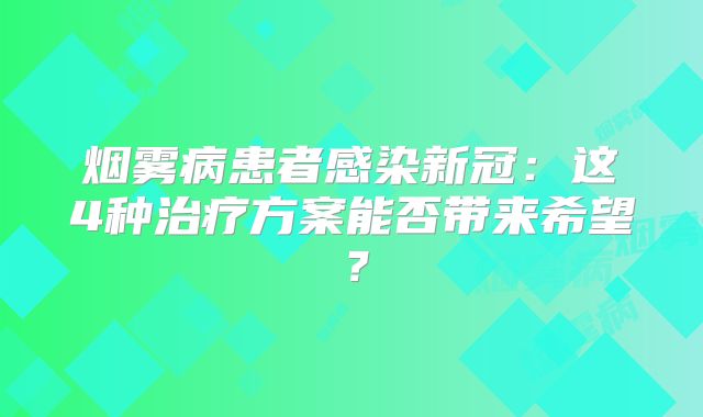 烟雾病患者感染新冠：这4种治疗方案能否带来希望？