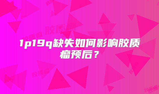 1p19q缺失如何影响胶质瘤预后？