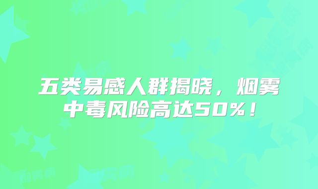 五类易感人群揭晓，烟雾中毒风险高达50%！