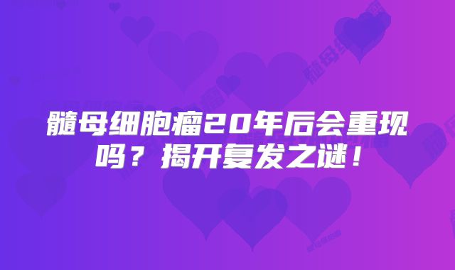 髓母细胞瘤20年后会重现吗？揭开复发之谜！