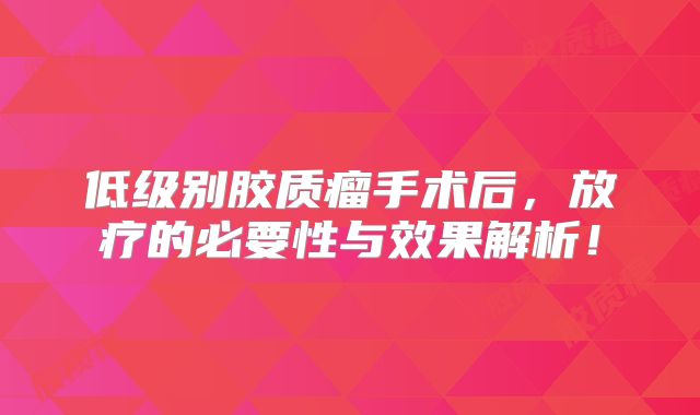 低级别胶质瘤手术后，放疗的必要性与效果解析！