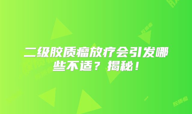 二级胶质瘤放疗会引发哪些不适？揭秘！