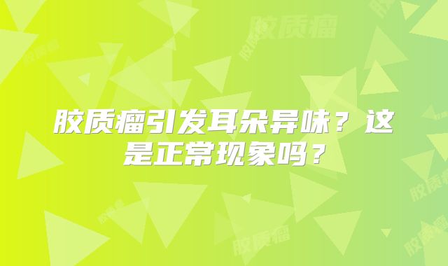 胶质瘤引发耳朵异味？这是正常现象吗？