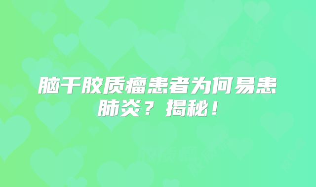 脑干胶质瘤患者为何易患肺炎？揭秘！
