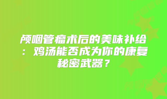 颅咽管瘤术后的美味补给：鸡汤能否成为你的康复秘密武器？