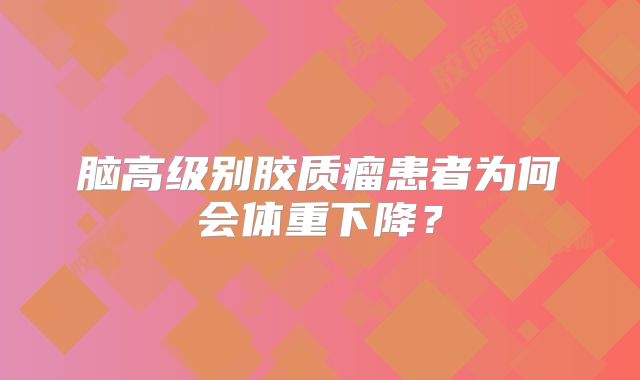 脑高级别胶质瘤患者为何会体重下降？