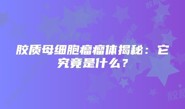 胶质母细胞瘤瘤体揭秘：它究竟是什么？
