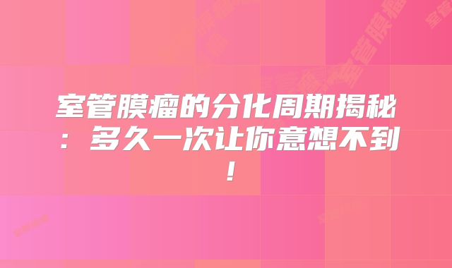室管膜瘤的分化周期揭秘：多久一次让你意想不到！