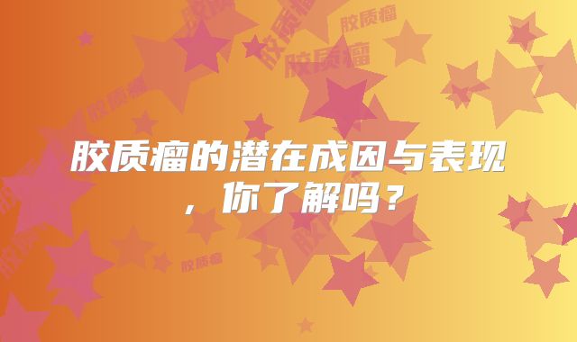 胶质瘤的潜在成因与表现，你了解吗？