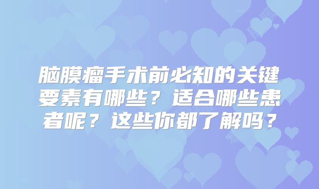 脑膜瘤手术前必知的关键要素有哪些？适合哪些患者呢？这些你都了解吗？