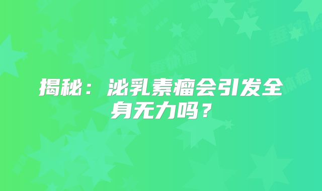 揭秘：泌乳素瘤会引发全身无力吗？