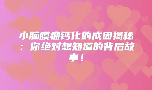小脑膜瘤钙化的成因揭秘：你绝对想知道的背后故事！