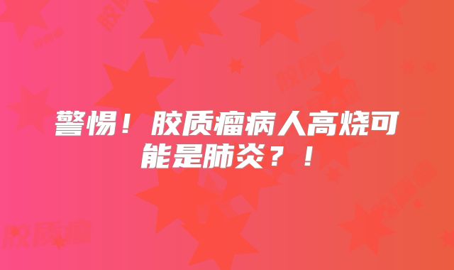 警惕！胶质瘤病人高烧可能是肺炎？！