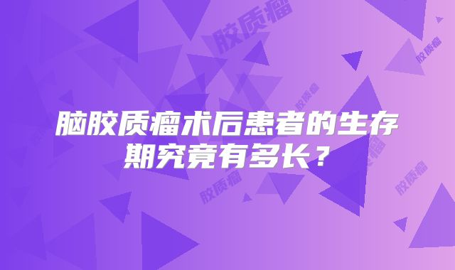 脑胶质瘤术后患者的生存期究竟有多长？
