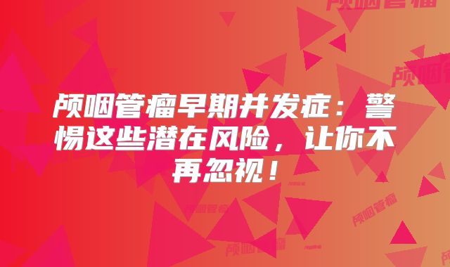 颅咽管瘤早期并发症：警惕这些潜在风险，让你不再忽视！