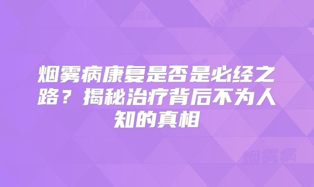 烟雾病康复是否是必经之路？揭秘治疗背后不为人知的真相